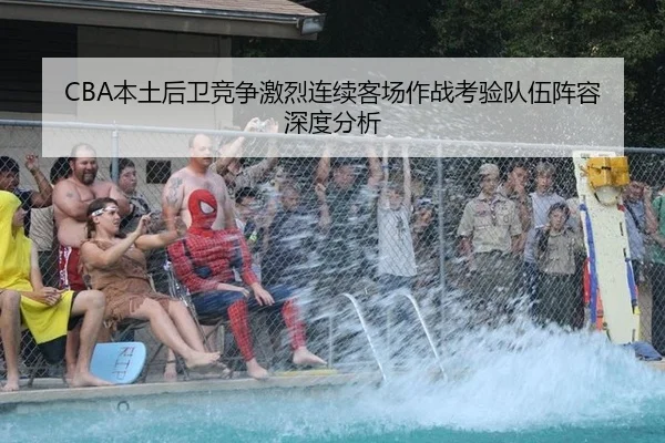 CBA本土后卫竞争激烈连续客场作战考验队伍阵容深度分析
